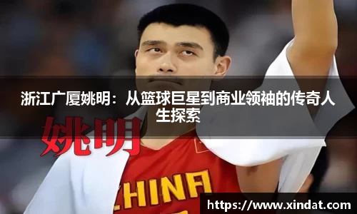 浙江广厦姚明：从篮球巨星到商业领袖的传奇人生探索